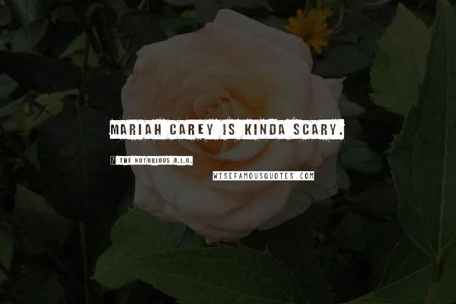 The Notorious B.I.G. Quotes: Mariah Carey is kinda scary.