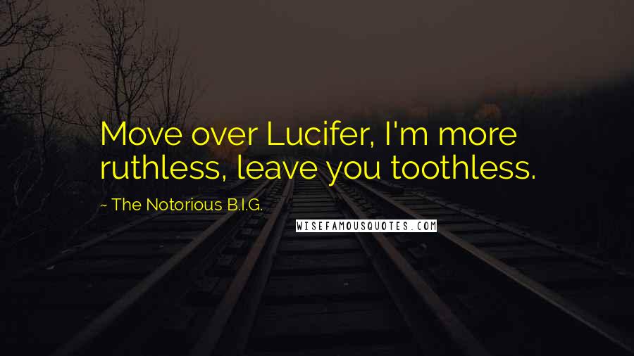 The Notorious B.I.G. Quotes: Move over Lucifer, I'm more ruthless, leave you toothless.