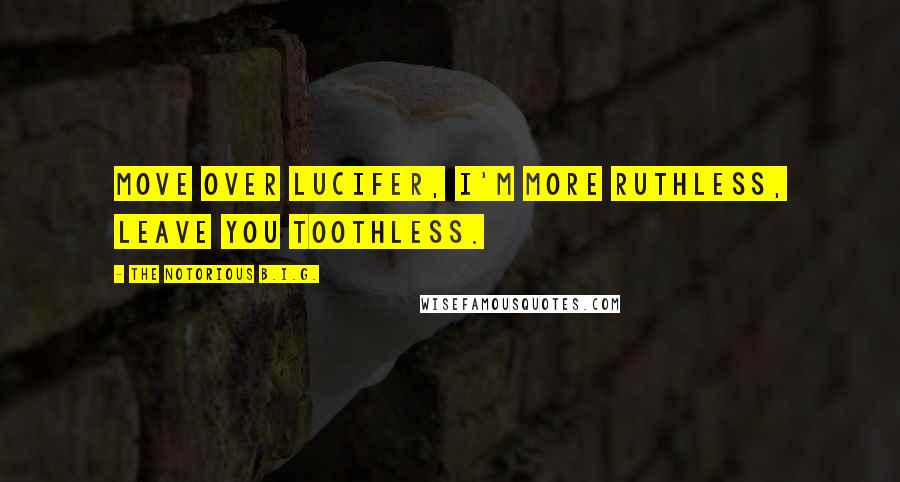 The Notorious B.I.G. Quotes: Move over Lucifer, I'm more ruthless, leave you toothless.