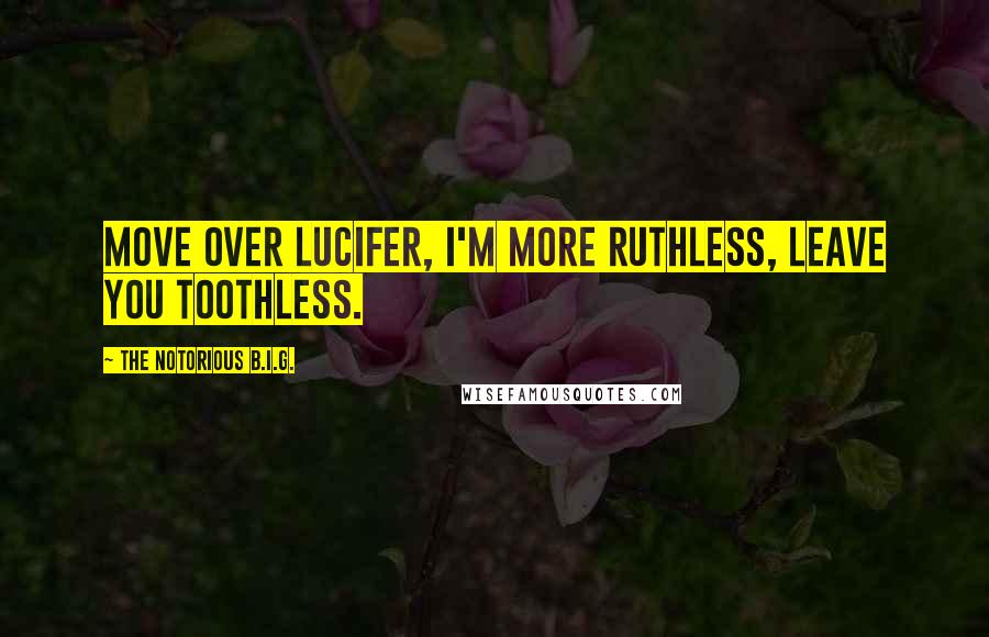 The Notorious B.I.G. Quotes: Move over Lucifer, I'm more ruthless, leave you toothless.