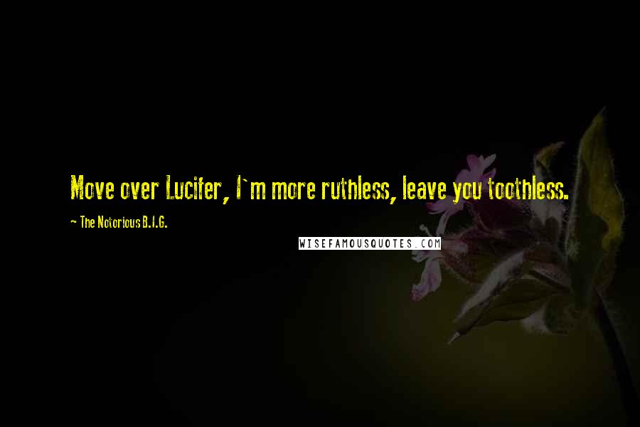 The Notorious B.I.G. Quotes: Move over Lucifer, I'm more ruthless, leave you toothless.