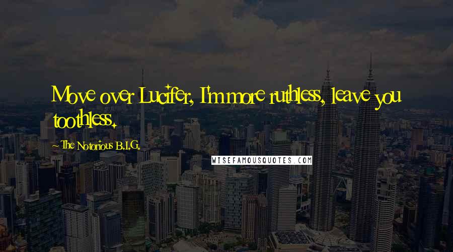 The Notorious B.I.G. Quotes: Move over Lucifer, I'm more ruthless, leave you toothless.