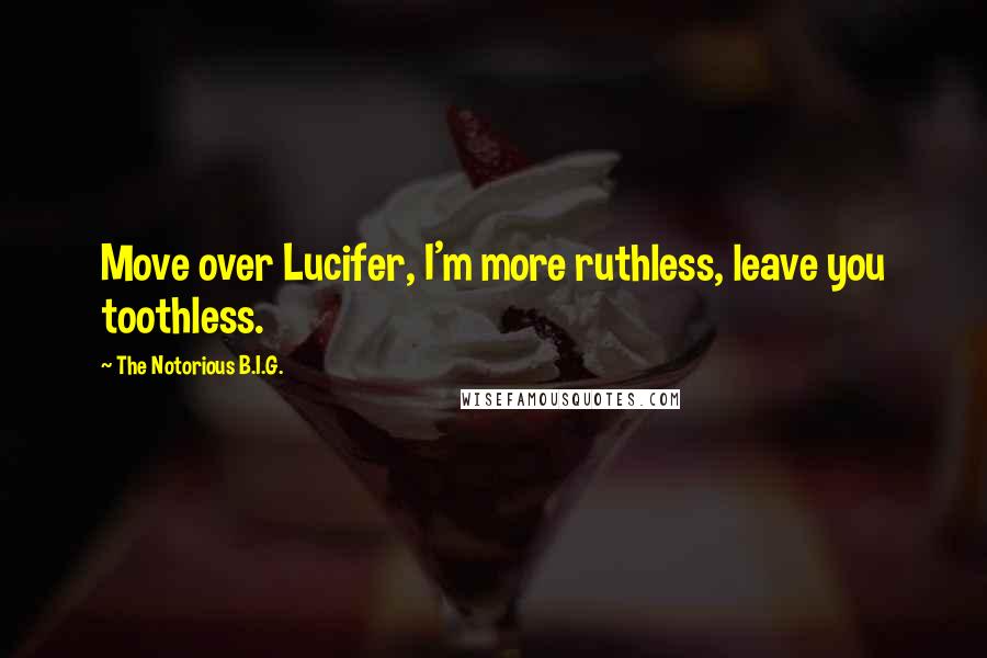 The Notorious B.I.G. Quotes: Move over Lucifer, I'm more ruthless, leave you toothless.