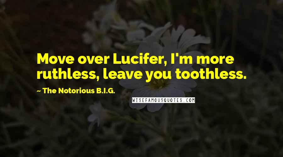 The Notorious B.I.G. Quotes: Move over Lucifer, I'm more ruthless, leave you toothless.