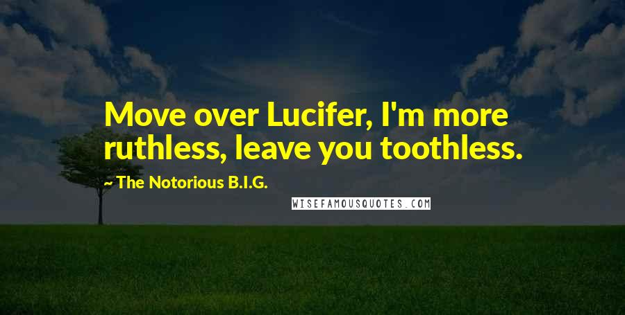 The Notorious B.I.G. Quotes: Move over Lucifer, I'm more ruthless, leave you toothless.