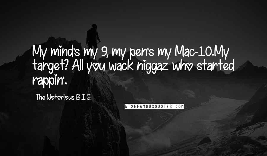 The Notorious B.I.G. Quotes: My mind's my 9, my pen's my Mac-10.My target? All you wack niggaz who started rappin'.