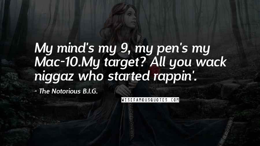 The Notorious B.I.G. Quotes: My mind's my 9, my pen's my Mac-10.My target? All you wack niggaz who started rappin'.