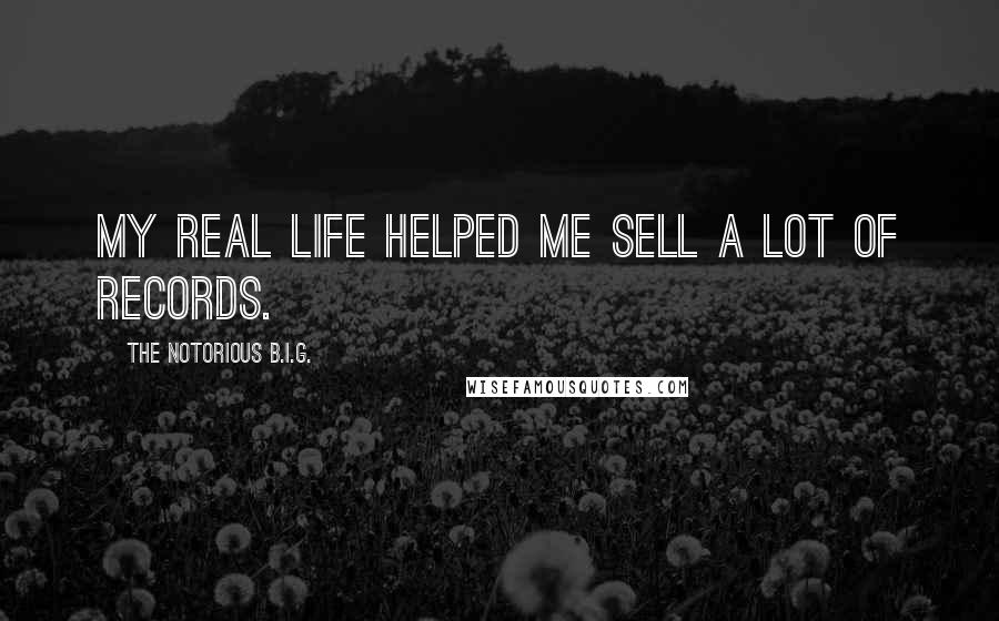 The Notorious B.I.G. Quotes: My real life helped me sell a lot of records.