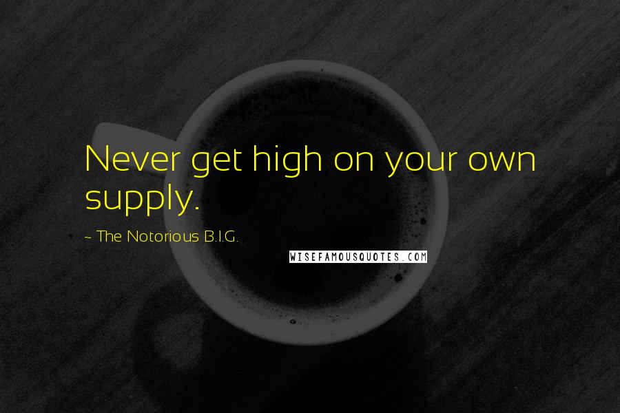 The Notorious B.I.G. Quotes: Never get high on your own supply.