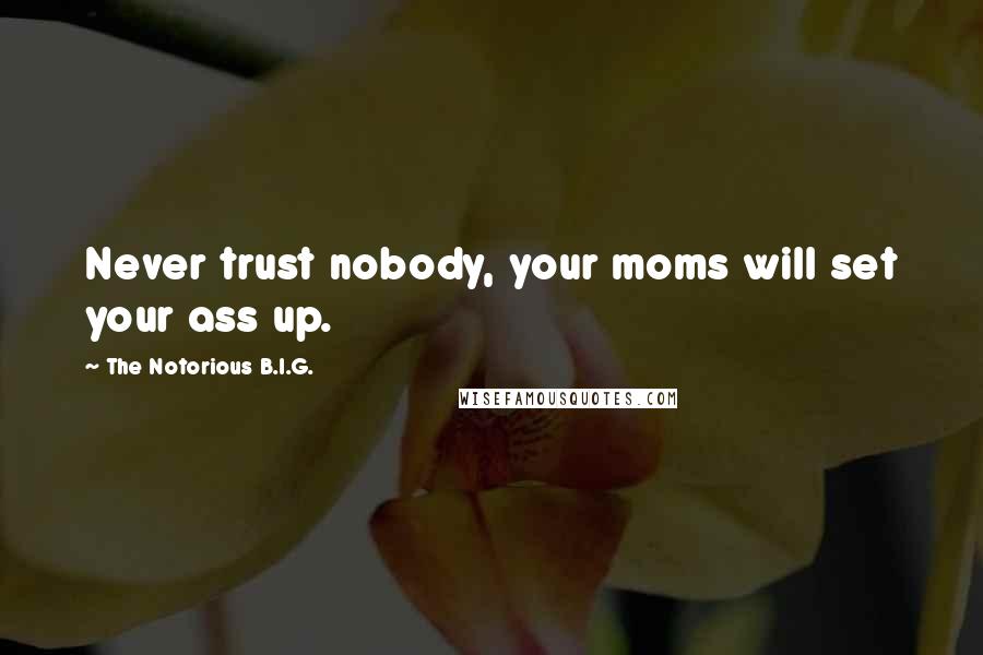 The Notorious B.I.G. Quotes: Never trust nobody, your moms will set your ass up.