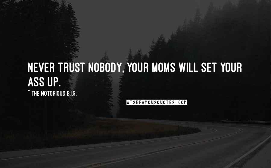 The Notorious B.I.G. Quotes: Never trust nobody, your moms will set your ass up.