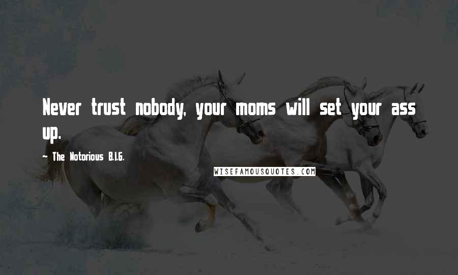 The Notorious B.I.G. Quotes: Never trust nobody, your moms will set your ass up.