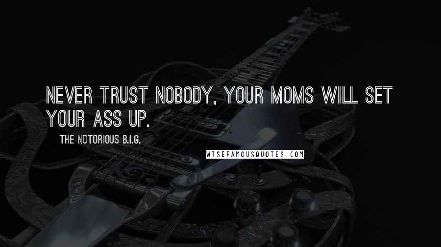 The Notorious B.I.G. Quotes: Never trust nobody, your moms will set your ass up.