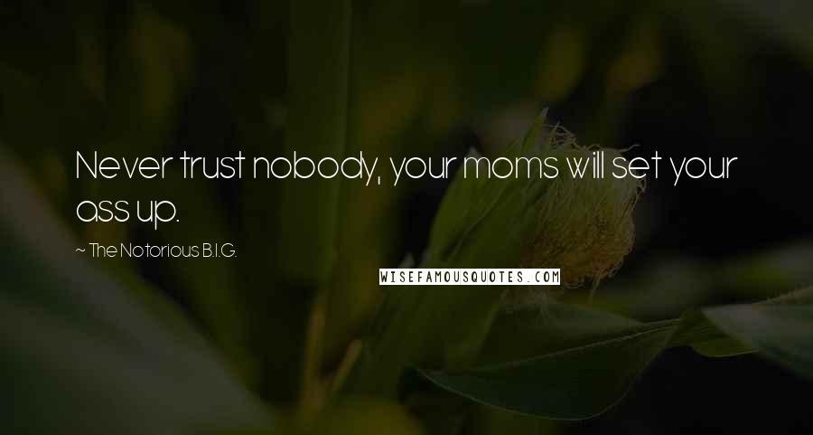 The Notorious B.I.G. Quotes: Never trust nobody, your moms will set your ass up.