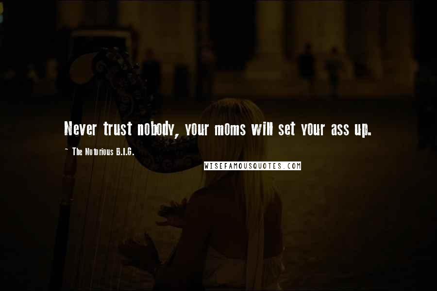 The Notorious B.I.G. Quotes: Never trust nobody, your moms will set your ass up.