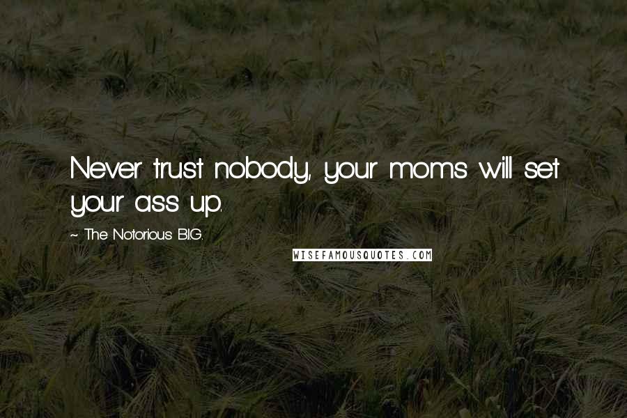 The Notorious B.I.G. Quotes: Never trust nobody, your moms will set your ass up.