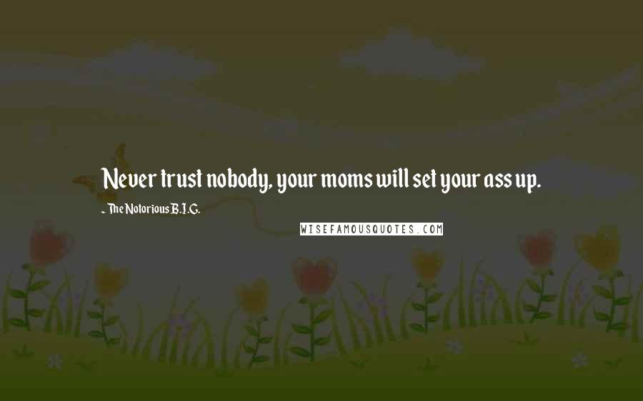 The Notorious B.I.G. Quotes: Never trust nobody, your moms will set your ass up.