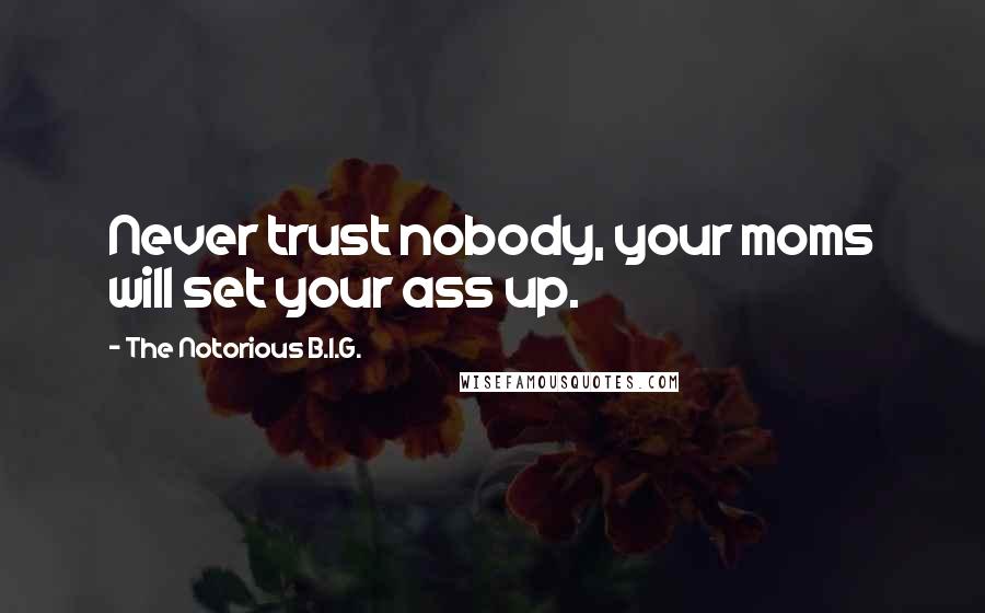 The Notorious B.I.G. Quotes: Never trust nobody, your moms will set your ass up.