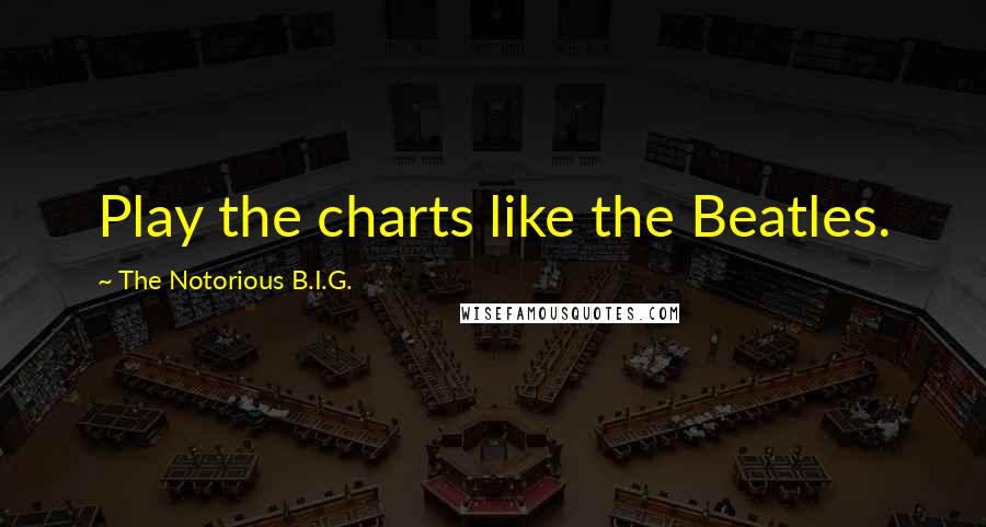 The Notorious B.I.G. Quotes: Play the charts like the Beatles.