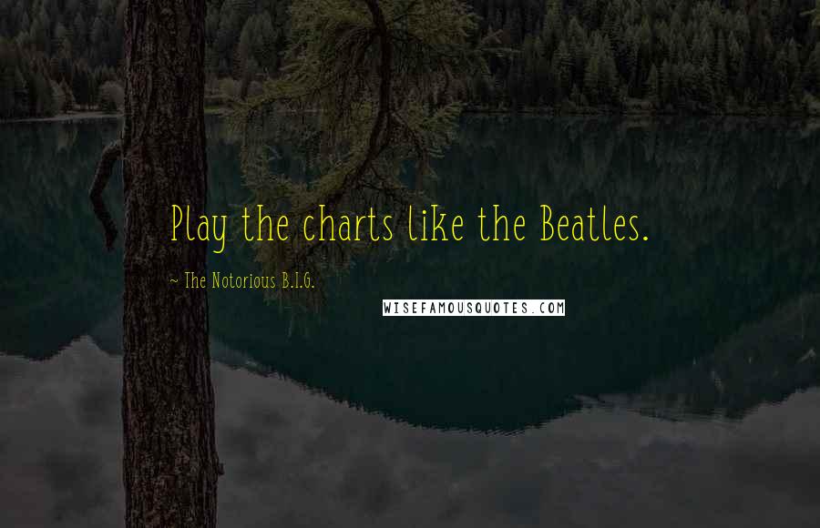 The Notorious B.I.G. Quotes: Play the charts like the Beatles.