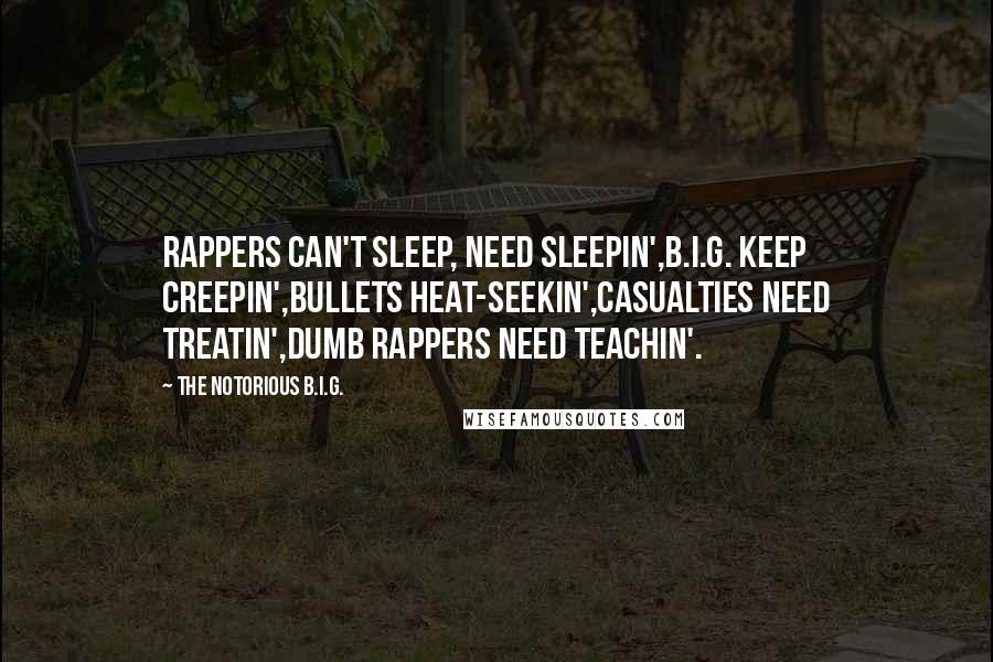 The Notorious B.I.G. Quotes: Rappers can't sleep, need sleepin',B.I.G. keep creepin',Bullets heat-seekin',Casualties need treatin',Dumb rappers need teachin'.