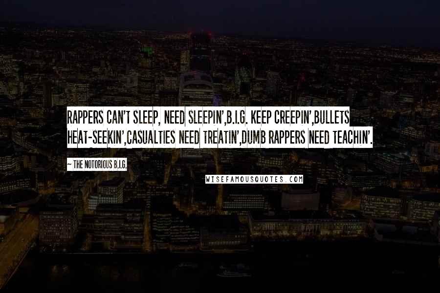 The Notorious B.I.G. Quotes: Rappers can't sleep, need sleepin',B.I.G. keep creepin',Bullets heat-seekin',Casualties need treatin',Dumb rappers need teachin'.