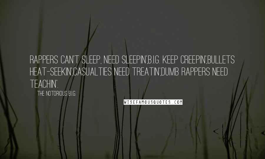 The Notorious B.I.G. Quotes: Rappers can't sleep, need sleepin',B.I.G. keep creepin',Bullets heat-seekin',Casualties need treatin',Dumb rappers need teachin'.