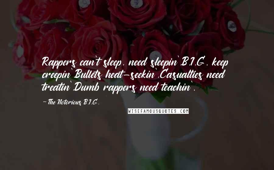 The Notorious B.I.G. Quotes: Rappers can't sleep, need sleepin',B.I.G. keep creepin',Bullets heat-seekin',Casualties need treatin',Dumb rappers need teachin'.