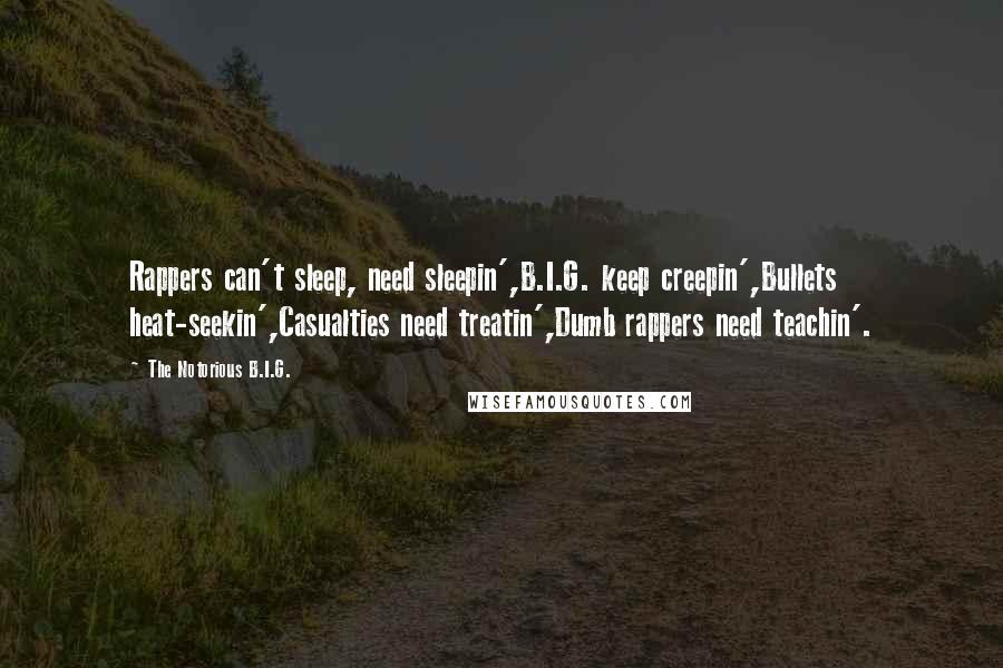 The Notorious B.I.G. Quotes: Rappers can't sleep, need sleepin',B.I.G. keep creepin',Bullets heat-seekin',Casualties need treatin',Dumb rappers need teachin'.