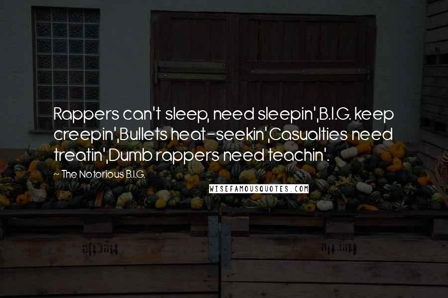 The Notorious B.I.G. Quotes: Rappers can't sleep, need sleepin',B.I.G. keep creepin',Bullets heat-seekin',Casualties need treatin',Dumb rappers need teachin'.