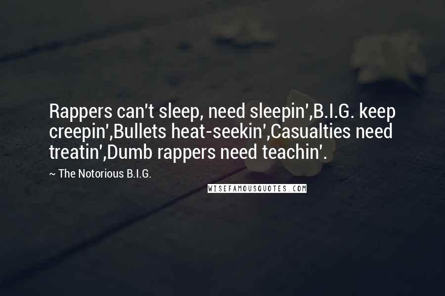 The Notorious B.I.G. Quotes: Rappers can't sleep, need sleepin',B.I.G. keep creepin',Bullets heat-seekin',Casualties need treatin',Dumb rappers need teachin'.