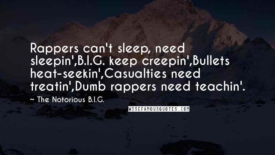 The Notorious B.I.G. Quotes: Rappers can't sleep, need sleepin',B.I.G. keep creepin',Bullets heat-seekin',Casualties need treatin',Dumb rappers need teachin'.