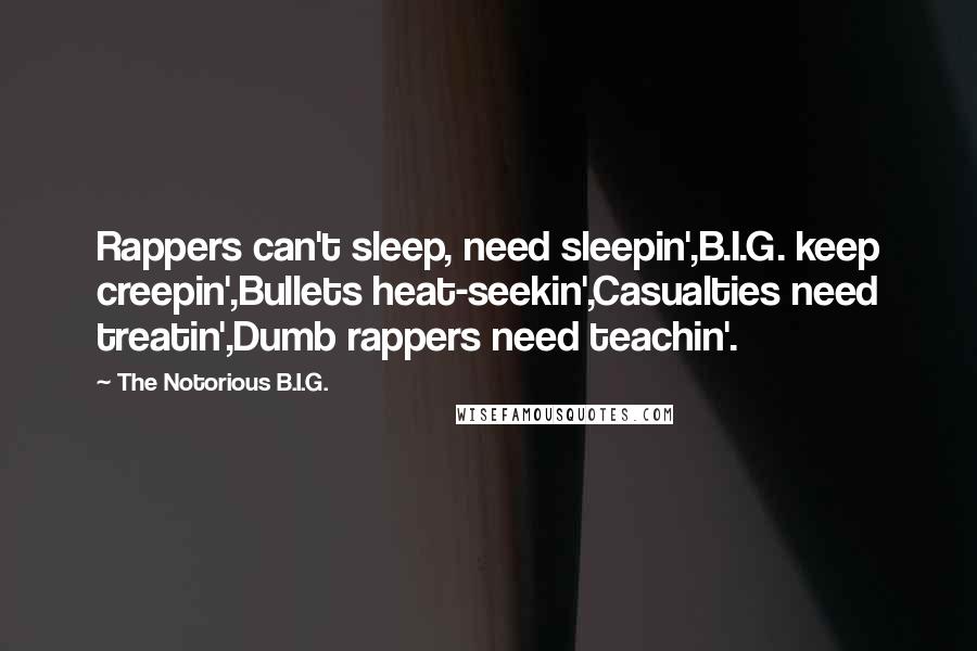 The Notorious B.I.G. Quotes: Rappers can't sleep, need sleepin',B.I.G. keep creepin',Bullets heat-seekin',Casualties need treatin',Dumb rappers need teachin'.