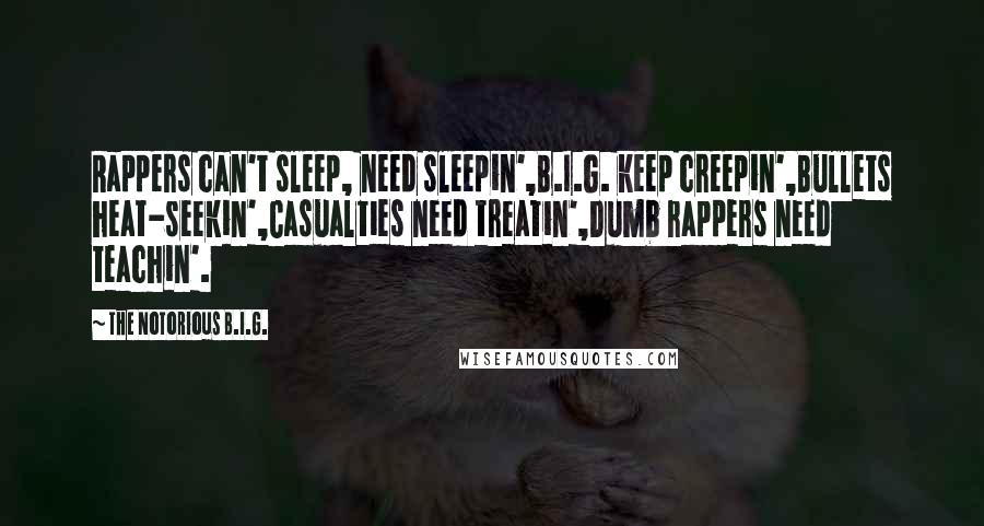 The Notorious B.I.G. Quotes: Rappers can't sleep, need sleepin',B.I.G. keep creepin',Bullets heat-seekin',Casualties need treatin',Dumb rappers need teachin'.