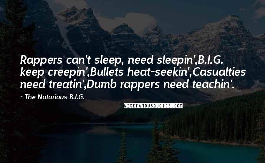 The Notorious B.I.G. Quotes: Rappers can't sleep, need sleepin',B.I.G. keep creepin',Bullets heat-seekin',Casualties need treatin',Dumb rappers need teachin'.