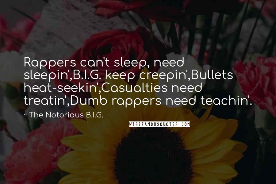 The Notorious B.I.G. Quotes: Rappers can't sleep, need sleepin',B.I.G. keep creepin',Bullets heat-seekin',Casualties need treatin',Dumb rappers need teachin'.