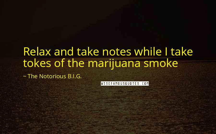 The Notorious B.I.G. Quotes: Relax and take notes while I take tokes of the marijuana smoke