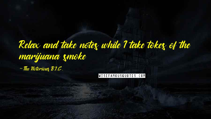 The Notorious B.I.G. Quotes: Relax and take notes while I take tokes of the marijuana smoke