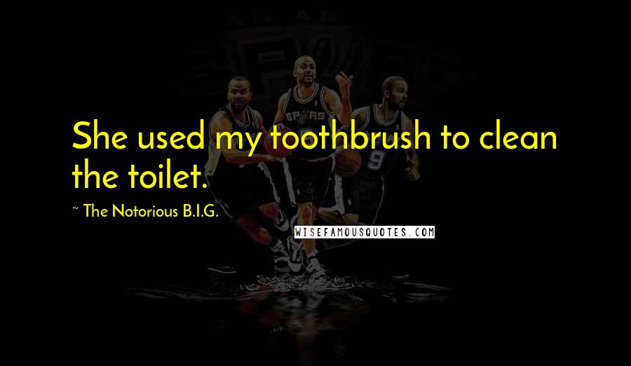 The Notorious B.I.G. Quotes: She used my toothbrush to clean the toilet.