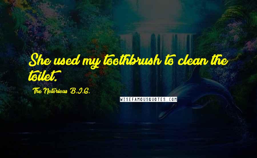 The Notorious B.I.G. Quotes: She used my toothbrush to clean the toilet.