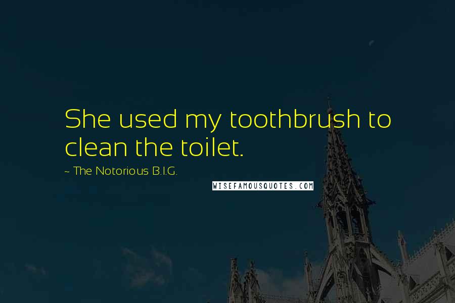 The Notorious B.I.G. Quotes: She used my toothbrush to clean the toilet.