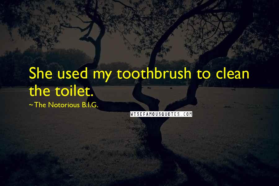 The Notorious B.I.G. Quotes: She used my toothbrush to clean the toilet.
