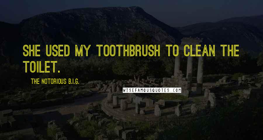 The Notorious B.I.G. Quotes: She used my toothbrush to clean the toilet.