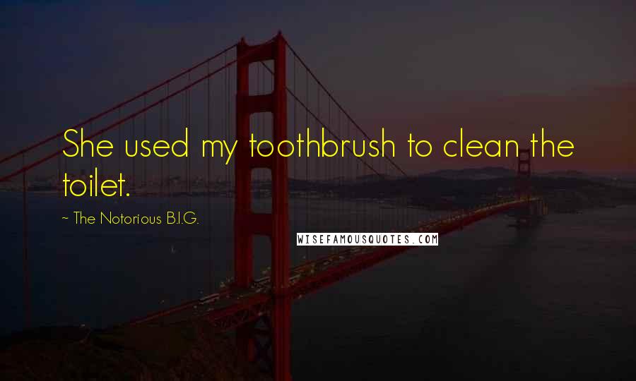 The Notorious B.I.G. Quotes: She used my toothbrush to clean the toilet.