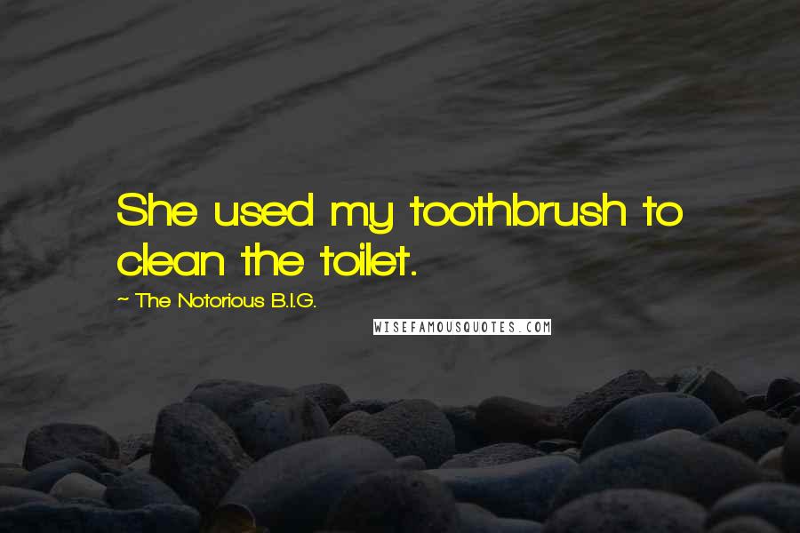 The Notorious B.I.G. Quotes: She used my toothbrush to clean the toilet.