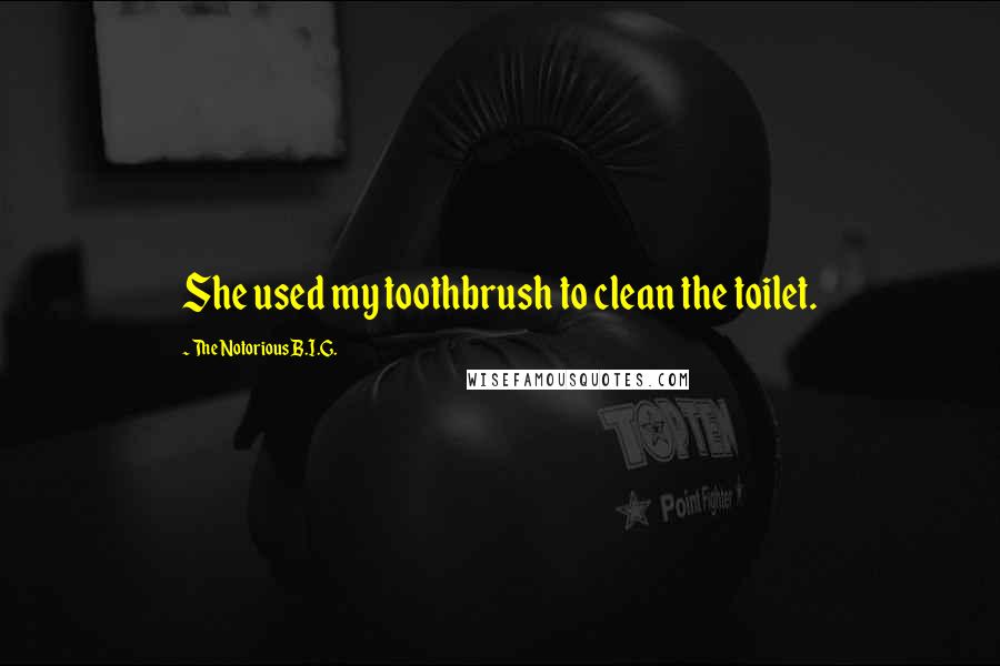 The Notorious B.I.G. Quotes: She used my toothbrush to clean the toilet.