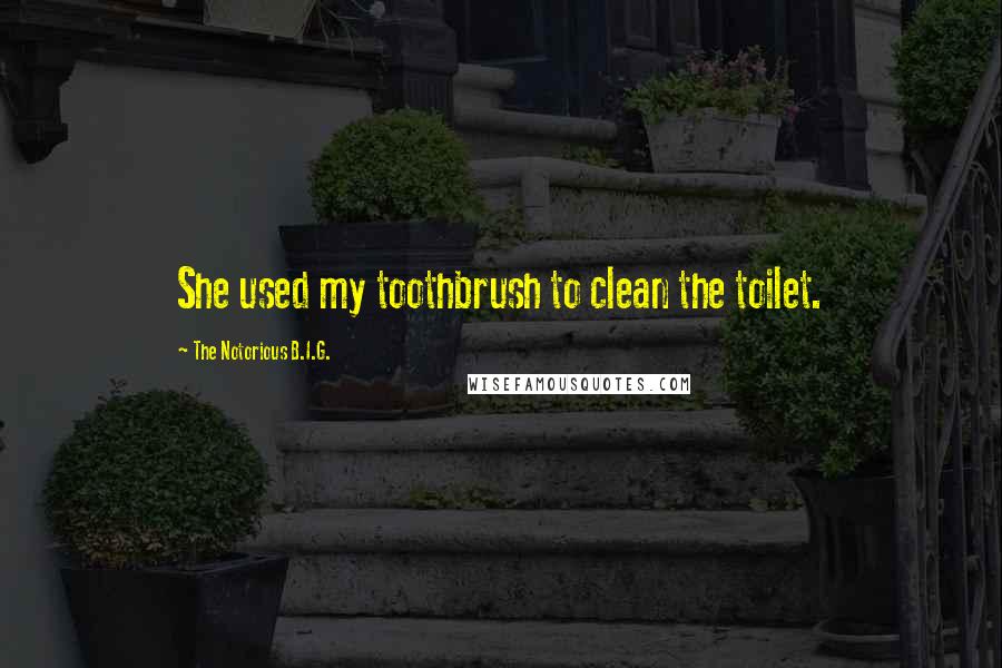 The Notorious B.I.G. Quotes: She used my toothbrush to clean the toilet.
