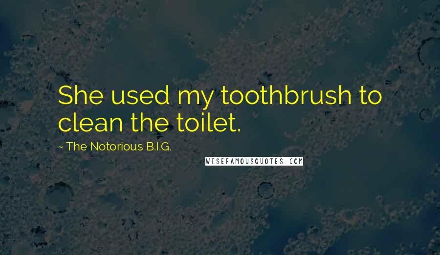 The Notorious B.I.G. Quotes: She used my toothbrush to clean the toilet.