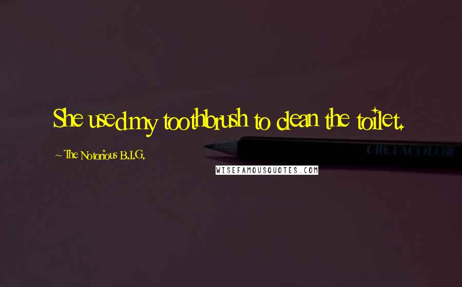 The Notorious B.I.G. Quotes: She used my toothbrush to clean the toilet.