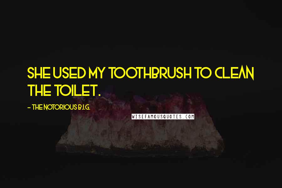 The Notorious B.I.G. Quotes: She used my toothbrush to clean the toilet.